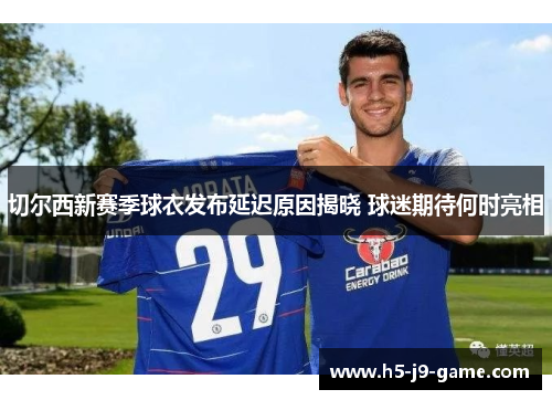 切尔西新赛季球衣发布延迟原因揭晓 球迷期待何时亮相