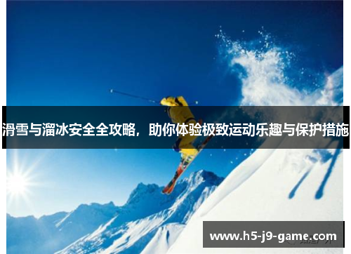 滑雪与溜冰安全全攻略，助你体验极致运动乐趣与保护措施