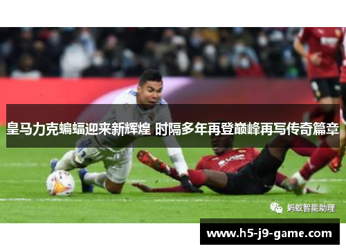 皇马力克蝙蝠迎来新辉煌 时隔多年再登巅峰再写传奇篇章