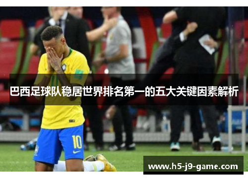 巴西足球队稳居世界排名第一的五大关键因素解析