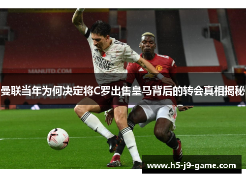 曼联当年为何决定将C罗出售皇马背后的转会真相揭秘
