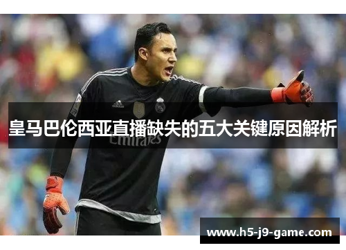 皇马巴伦西亚直播缺失的五大关键原因解析