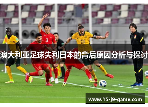 澳大利亚足球失利日本的背后原因分析与探讨