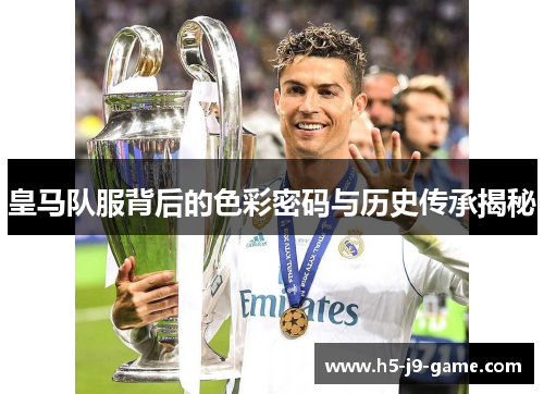 皇马队服背后的色彩密码与历史传承揭秘