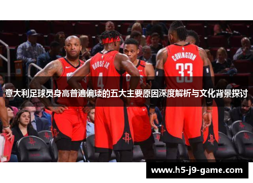 意大利足球员身高普遍偏矮的五大主要原因深度解析与文化背景探讨