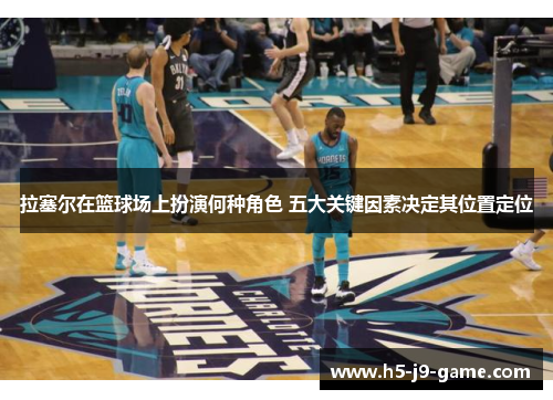 拉塞尔在篮球场上扮演何种角色 五大关键因素决定其位置定位