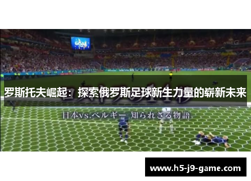 罗斯托夫崛起：探索俄罗斯足球新生力量的崭新未来