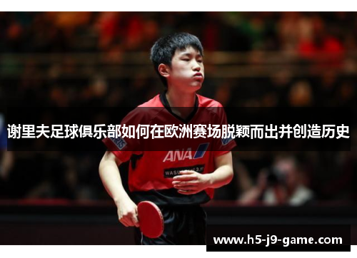 谢里夫足球俱乐部如何在欧洲赛场脱颖而出并创造历史