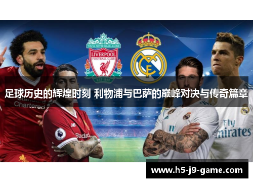 足球历史的辉煌时刻 利物浦与巴萨的巅峰对决与传奇篇章