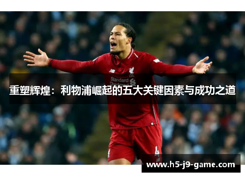 重塑辉煌：利物浦崛起的五大关键因素与成功之道