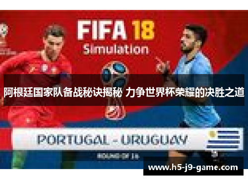 阿根廷国家队备战秘诀揭秘 力争世界杯荣耀的决胜之道