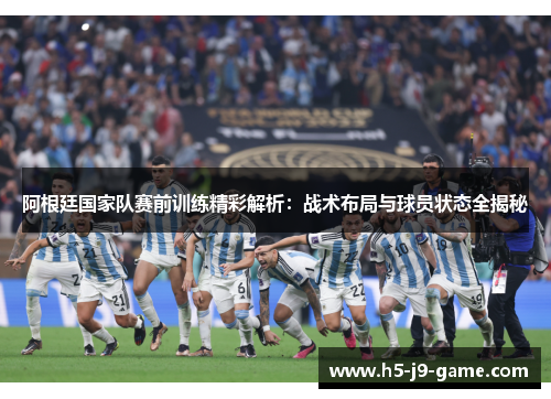 阿根廷国家队赛前训练精彩解析：战术布局与球员状态全揭秘