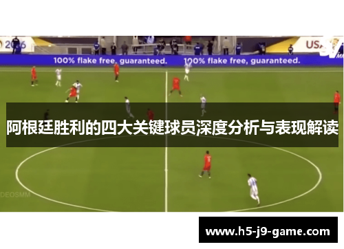 阿根廷胜利的四大关键球员深度分析与表现解读