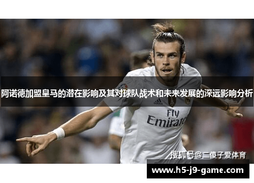 阿诺德加盟皇马的潜在影响及其对球队战术和未来发展的深远影响分析