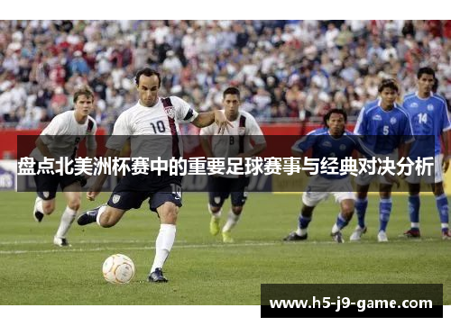 盘点北美洲杯赛中的重要足球赛事与经典对决分析