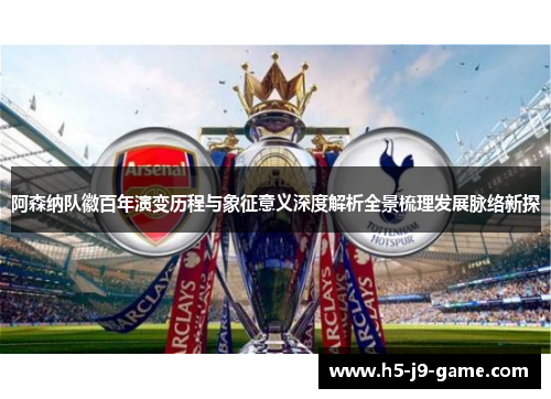 阿森纳队徽百年演变历程与象征意义深度解析全景梳理发展脉络新探