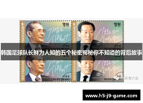 韩国足球队长鲜为人知的五个秘密揭秘你不知道的背后故事