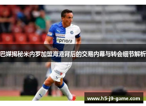 巴媒揭秘米内罗加盟海港背后的交易内幕与转会细节解析