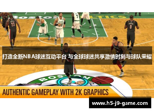 打造全新NBA球迷互动平台 与全球球迷共享激情时刻与球队荣耀