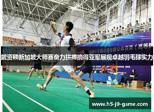 戴资颖新加坡大师赛奋力拼搏摘得亚军展现卓越羽毛球实力