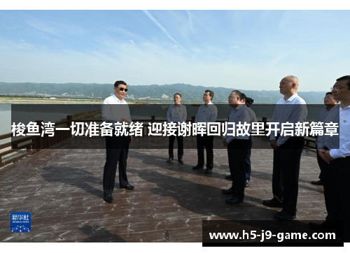 梭鱼湾一切准备就绪 迎接谢晖回归故里开启新篇章