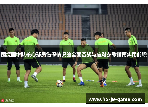 围绕国家队核心球员伤停情况的全面备战与应对参考指南实用前瞻
