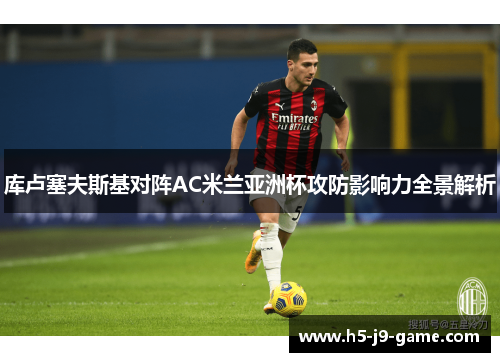 库卢塞夫斯基对阵AC米兰亚洲杯攻防影响力全景解析