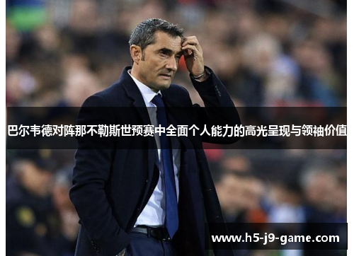 巴尔韦德对阵那不勒斯世预赛中全面个人能力的高光呈现与领袖价值