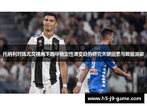 托纳利对阵尤文视角下西甲稳定性演变趋势研究关键因素与数据洞察