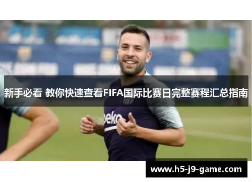 新手必看 教你快速查看FIFA国际比赛日完整赛程汇总指南
