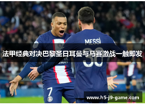 法甲经典对决巴黎圣日耳曼与马赛激战一触即发