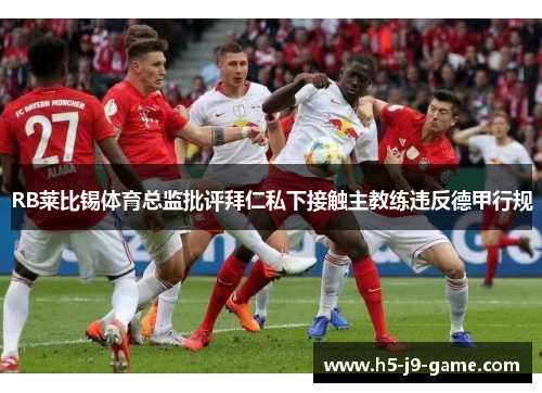 RB莱比锡体育总监批评拜仁私下接触主教练违反德甲行规