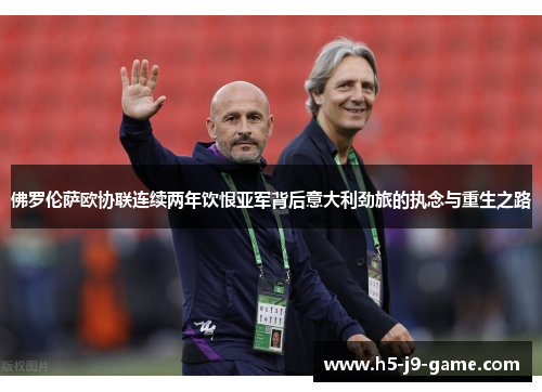 佛罗伦萨欧协联连续两年饮恨亚军背后意大利劲旅的执念与重生之路