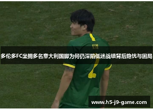 多伦多FC坐拥多名意大利国脚为何仍深陷低迷战绩背后隐忧与困局