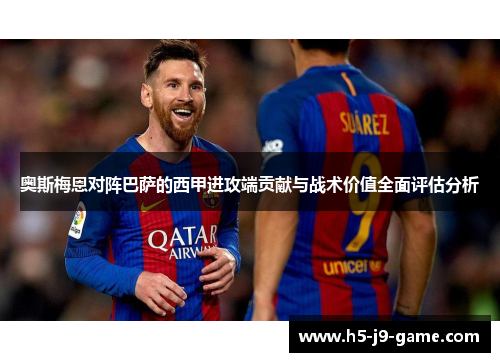 奥斯梅恩对阵巴萨的西甲进攻端贡献与战术价值全面评估分析