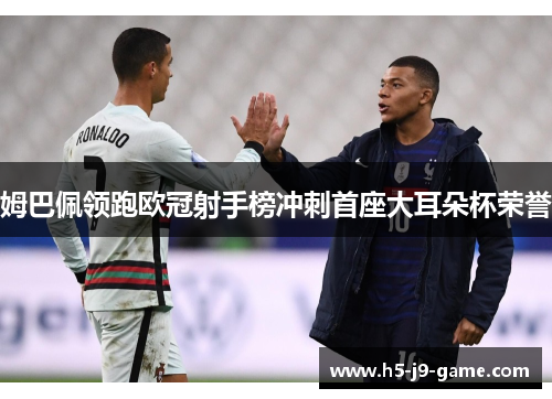 姆巴佩领跑欧冠射手榜冲刺首座大耳朵杯荣誉