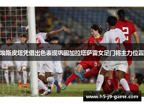 埃斯皮塔凭借出色表现巩固加拉塔萨雷女足门将主力位置