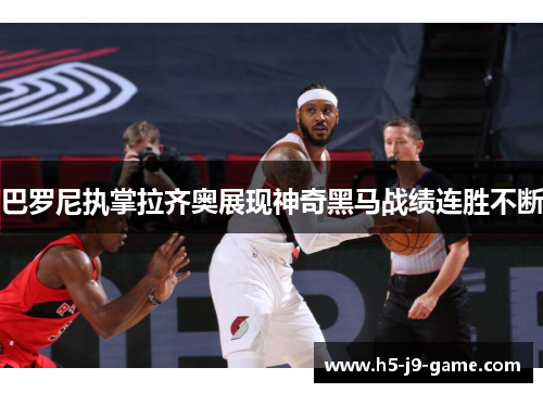 巴罗尼执掌拉齐奥展现神奇黑马战绩连胜不断