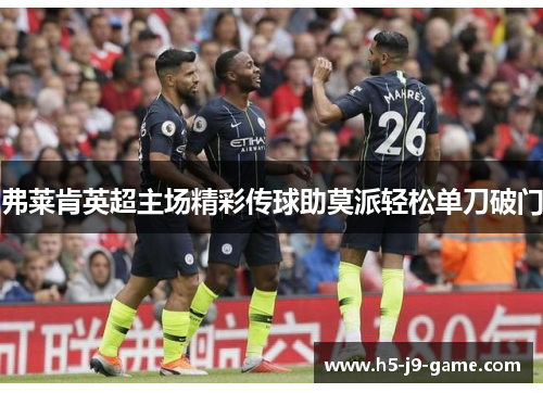 弗莱肯英超主场精彩传球助莫派轻松单刀破门
