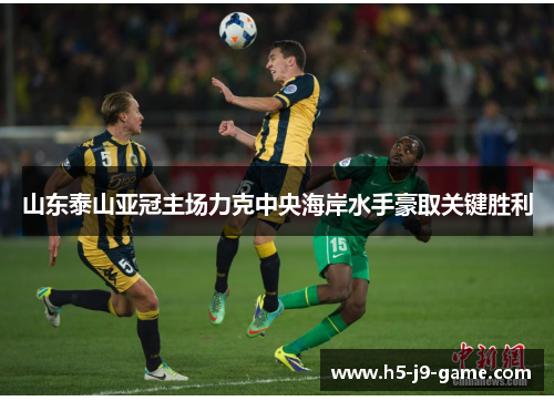 山东泰山亚冠主场力克中央海岸水手豪取关键胜利