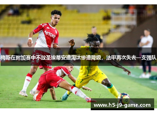 梅斯在附加赛中不敌圣埃蒂安遭淘汰惨遭降级,法甲再次失去一支强队 梅斯在附加赛中不敌圣埃蒂安遭淘汰惨遭降级,法甲再次失去一支强队
