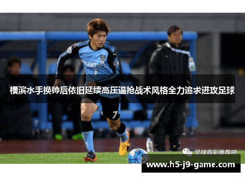横滨水手换帅后依旧延续高压逼抢战术风格全力追求进攻足球 横滨水手换帅后依旧延续高压逼抢战术风格全力追求进攻足球