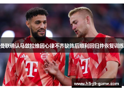 曼联确认马兹拉维因心律不齐缺阵后顺利回归并恢复训练 曼联确认马兹拉维因心律不齐缺阵后顺利回归并恢复训练