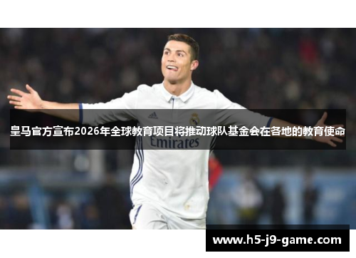 皇马官方宣布2026年全球教育项目将推动球队基金会在各地的教育使命 皇马官方宣布2026年全球教育项目将推动球队基金会在各地的教育使命