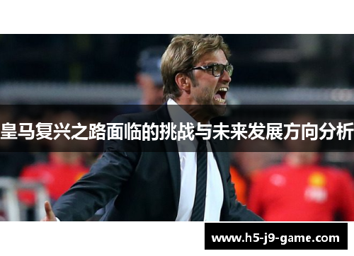 皇马复兴之路面临的挑战与未来发展方向分析 皇马复兴之路面临的挑战与未来发展方向分析