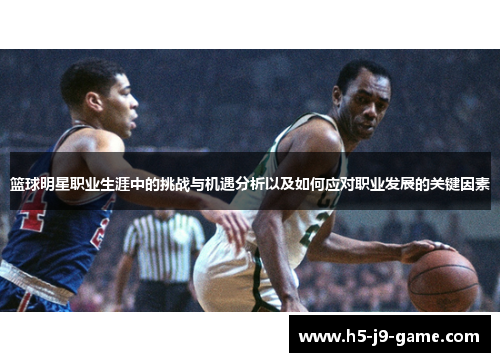 篮球明星职业生涯中的挑战与机遇分析以及如何应对职业发展的关键因素 篮球明星职业生涯中的挑战与机遇分析以及如何应对职业发展的关键因素