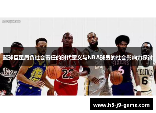 篮球巨星肩负社会责任的时代意义与NBA球员的社会影响力探讨 篮球巨星肩负社会责任的时代意义与NBA球员的社会影响力探讨
