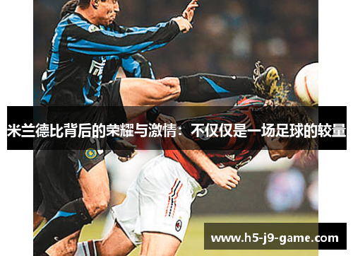 米兰德比背后的荣耀与激情：不仅仅是一场足球的较量
