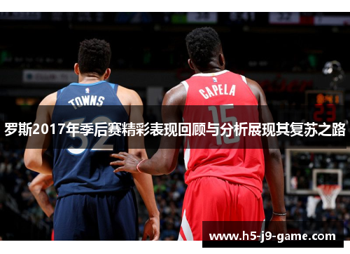 罗斯2017年季后赛精彩表现回顾与分析展现其复苏之路 罗斯2017年季后赛精彩表现回顾与分析展现其复苏之路