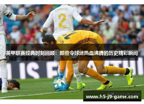 英甲联赛经典时刻回顾:那些令球迷热血沸腾的历史精彩瞬间 英甲联赛经典时刻回顾:那些令球迷热血沸腾的历史精彩瞬间